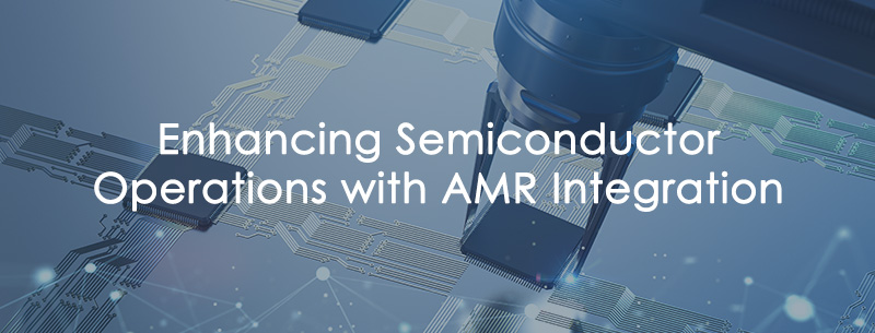 Smart Automation in Action: Enhancing Semiconductor Operations with AMR Integration